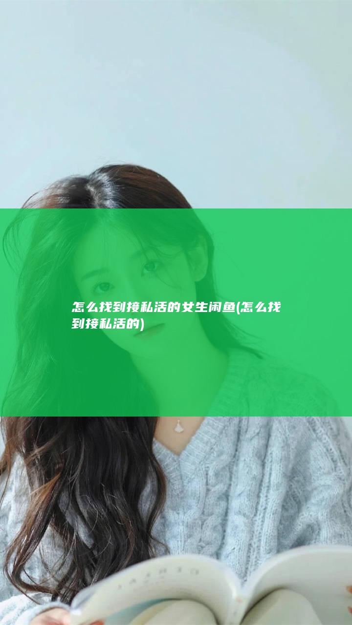 怎么找到接私活的女生闲鱼 (怎么找到接私活的)