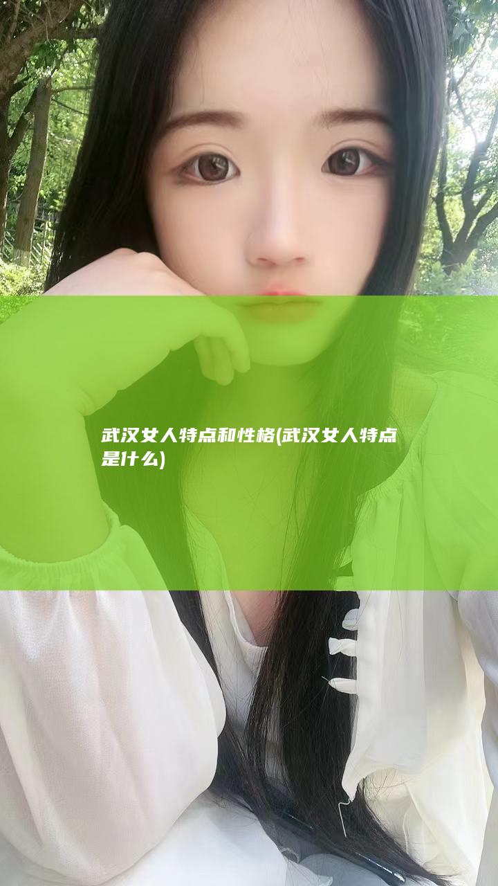 武汉女人特点和性格 (武汉女人特点是什么)