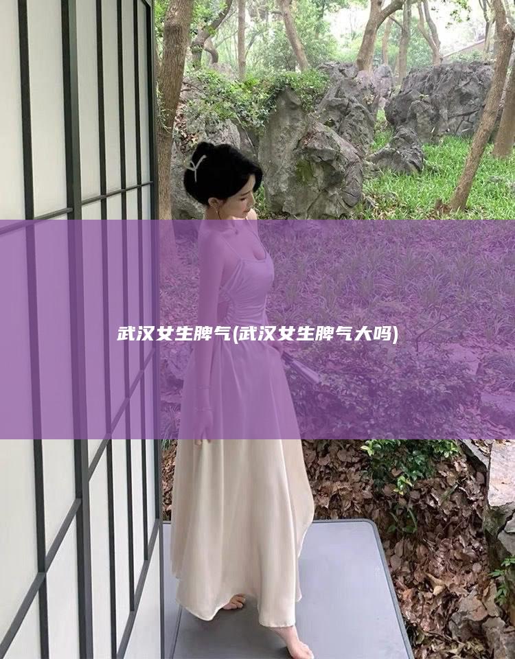 武汉女生脾气 (武汉女生脾气大吗)