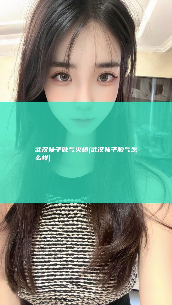 武汉妹子脾气火爆 (武汉妹子脾气怎么样)